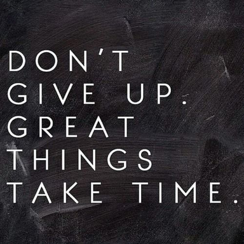 Don't Give Up Great Things Take Time